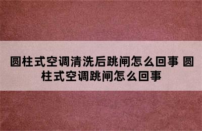 圆柱式空调清洗后跳闸怎么回事 圆柱式空调跳闸怎么回事